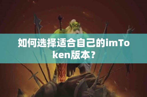 如何选择适合自己的imToken版本？