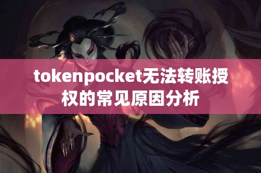 tokenpocket无法转账授权的常见原因分析
