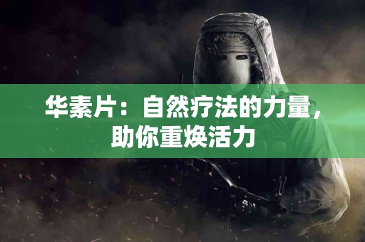 华素片：自然疗法的力量，助你重焕活力