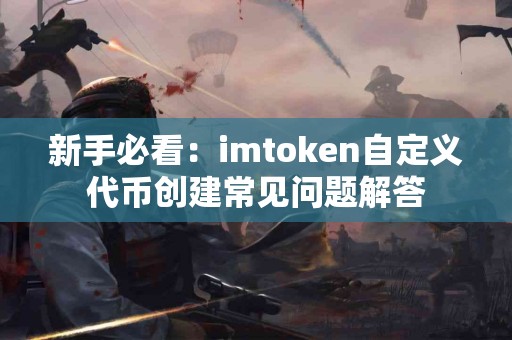 新手必看：imtoken自定义代币创建常见问题解答