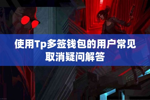 使用Tp多签钱包的用户常见取消疑问解答