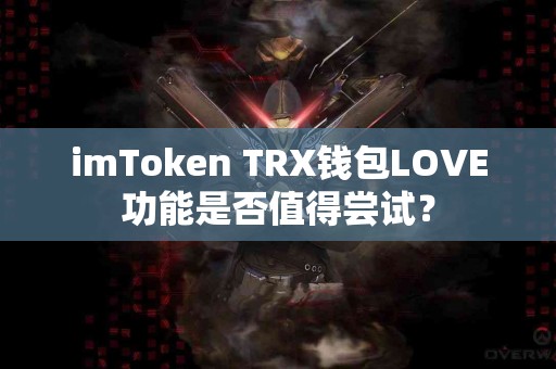 imToken TRX钱包LOVE功能是否值得尝试？