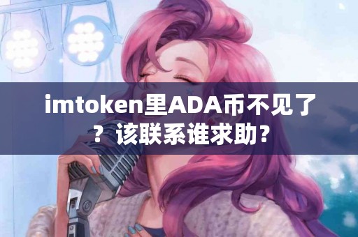 imtoken里ADA币不见了？该联系谁求助？