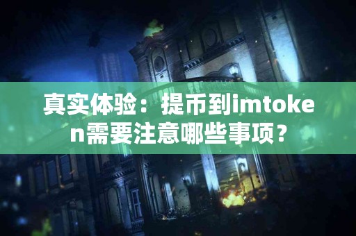真实体验：提币到imtoken需要注意哪些事项？