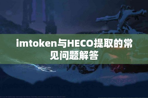 imtoken与HECO提取的常见问题解答