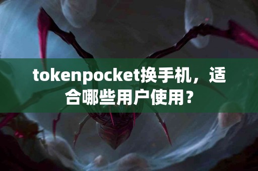 tokenpocket换手机，适合哪些用户使用？