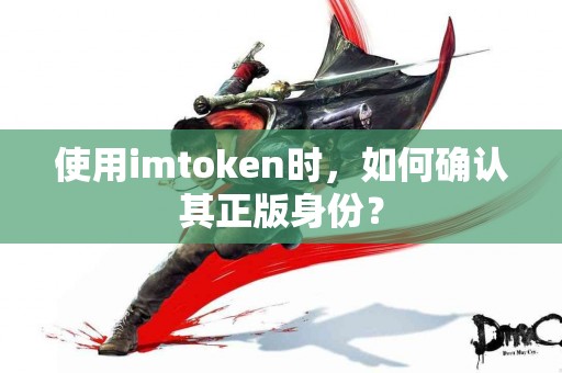 使用imtoken时，如何确认其正版身份？