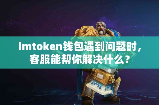 imtoken钱包遇到问题时，客服能帮你解决什么？