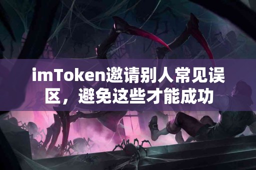 imToken邀请别人常见误区，避免这些才能成功