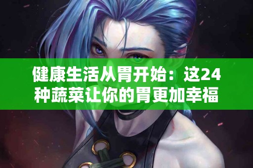 健康生活从胃开始：这24种蔬菜让你的胃更加幸福