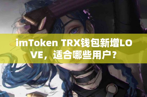 imToken TRX钱包新增LOVE，适合哪些用户？