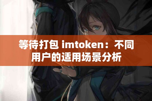 等待打包 imtoken：不同用户的适用场景分析