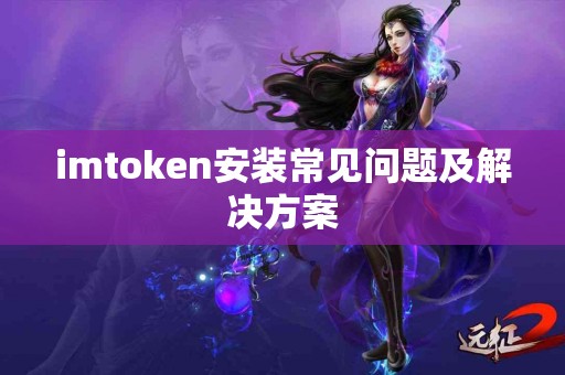 imtoken安装常见问题及解决方案