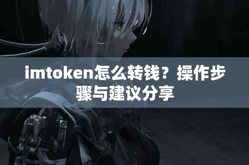 imtoken怎么转钱？操作步骤与建议分享
