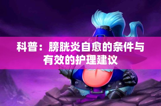 科普：膀胱炎自愈的条件与有效的护理建议
