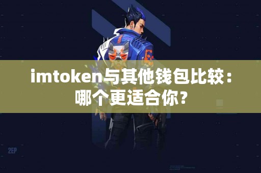 imtoken与其他钱包比较：哪个更适合你？