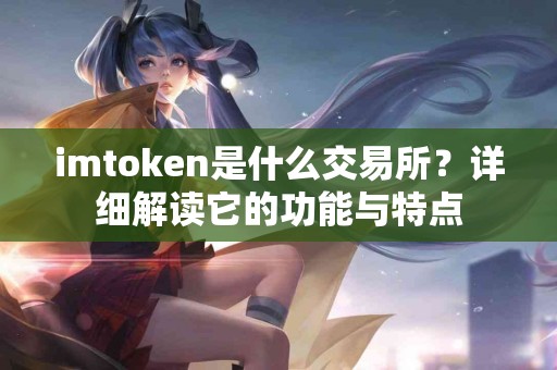 imtoken是什么交易所？详细解读它的功能与特点