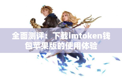 全面测评：下载imtoken钱包苹果版的使用体验