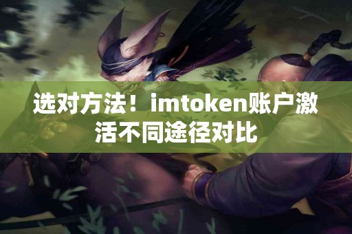 选对方法！imtoken账户激活不同途径对比