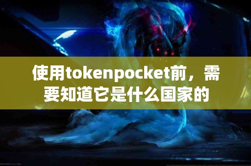 使用tokenpocket前，需要知道它是什么国家的