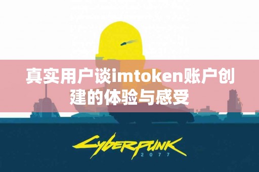 真实用户谈imtoken账户创建的体验与感受