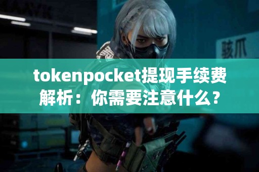 tokenpocket提现手续费解析：你需要注意什么？