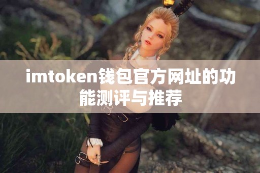 imtoken钱包官方网址的功能测评与推荐