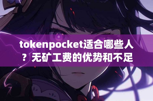 tokenpocket适合哪些人？无矿工费的优势和不足