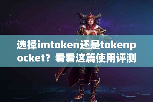 选择imtoken还是tokenpocket？看看这篇使用评测