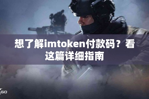 想了解imtoken付款码？看这篇详细指南