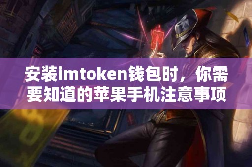 安装imtoken钱包时，你需要知道的苹果手机注意事项