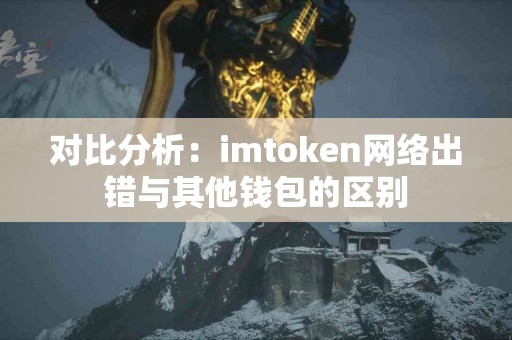 对比分析：imtoken网络出错与其他钱包的区别