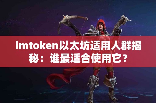 imtoken以太坊适用人群揭秘：谁最适合使用它？