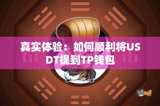 真实体验：如何顺利将USDT提到TP钱包