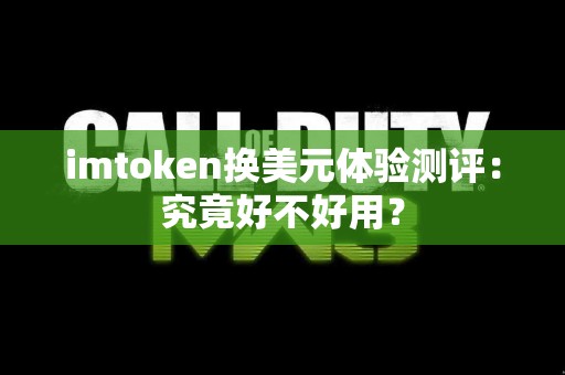 imtoken换美元体验测评：究竟好不好用？
