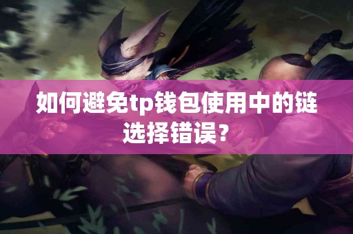 如何避免tp钱包使用中的链选择错误？