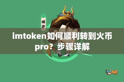 imtoken如何顺利转到火币pro？步骤详解