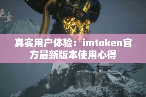 真实用户体验：imtoken官方最新版本使用心得