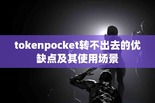 tokenpocket转不出去的优缺点及其使用场景