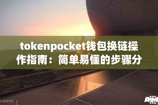 tokenpocket钱包换链操作指南：简单易懂的步骤分享