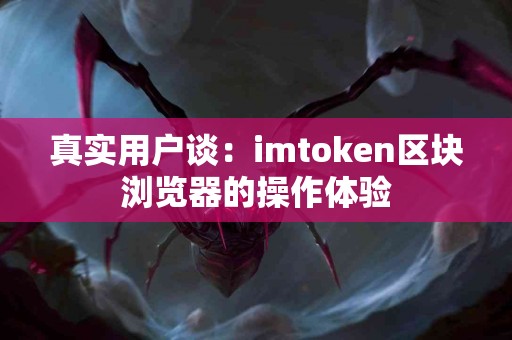 真实用户谈：imtoken区块浏览器的操作体验