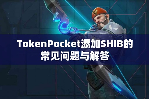 TokenPocket添加SHIB的常见问题与解答