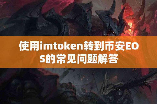 使用imtoken转到币安EOS的常见问题解答