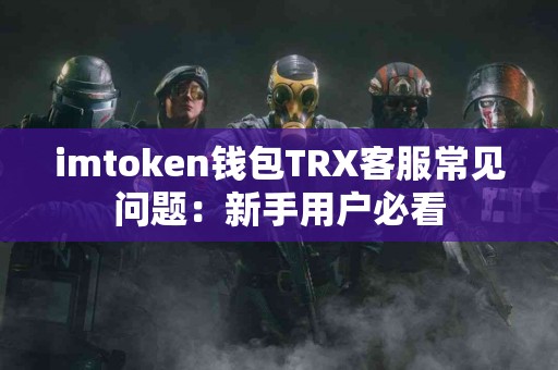 imtoken钱包TRX客服常见问题：新手用户必看