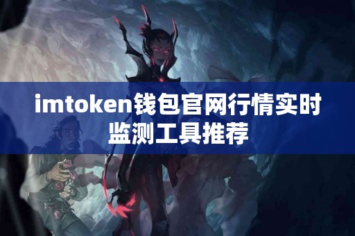 imtoken钱包官网行情实时监测工具推荐
