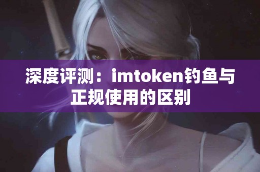 深度评测：imtoken钓鱼与正规使用的区别