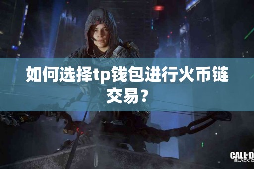 如何选择tp钱包进行火币链交易？