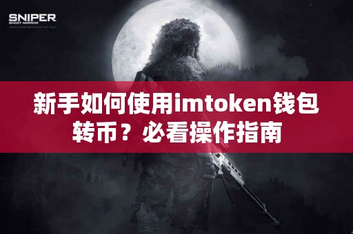 新手如何使用imtoken钱包转币？必看操作指南