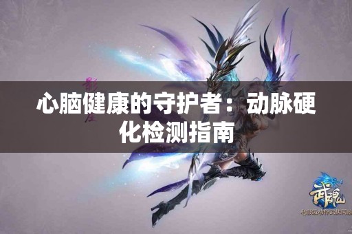 心脑健康的守护者：动脉硬化检测指南