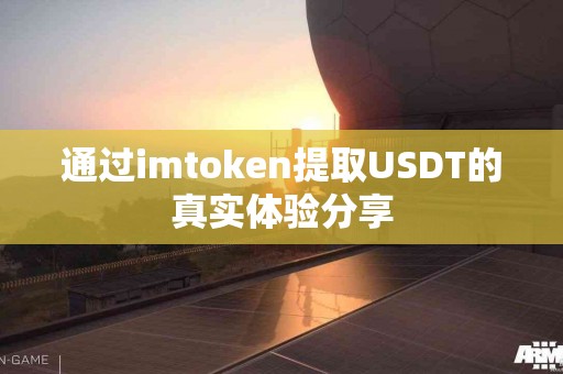通过imtoken提取USDT的真实体验分享
